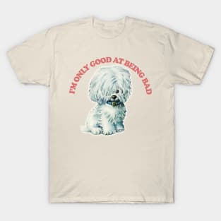 I'm Only Good At Being Bad / Cute Doggo T-Shirt